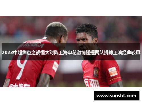 2022中超焦点之战恒大对阵上海申花激情碰撞两队拼搏上演经典较量