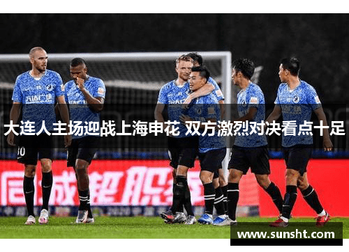 大连人主场迎战上海申花 双方激烈对决看点十足