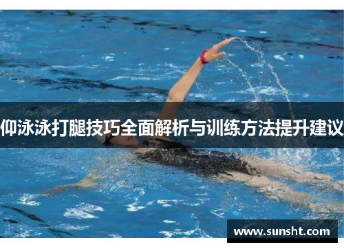 仰泳泳打腿技巧全面解析与训练方法提升建议