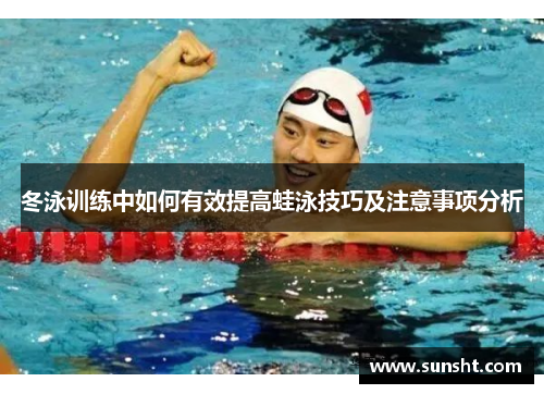 冬泳训练中如何有效提高蛙泳技巧及注意事项分析