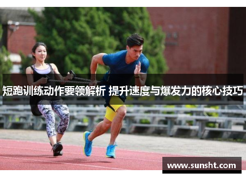 短跑训练动作要领解析 提升速度与爆发力的核心技巧