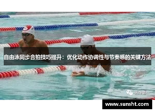 自由泳同步合拍技巧提升：优化动作协调性与节奏感的关键方法