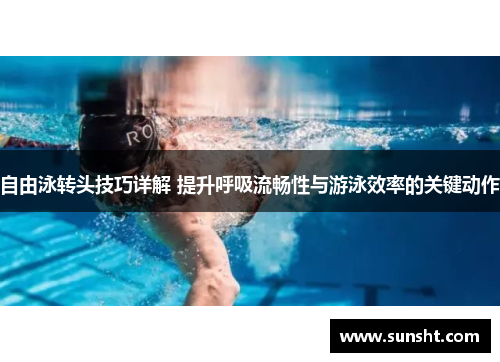 自由泳转头技巧详解 提升呼吸流畅性与游泳效率的关键动作