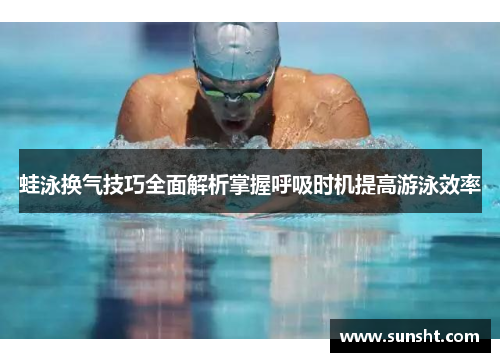 蛙泳换气技巧全面解析掌握呼吸时机提高游泳效率