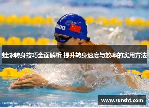 蛙泳转身技巧全面解析 提升转身速度与效率的实用方法