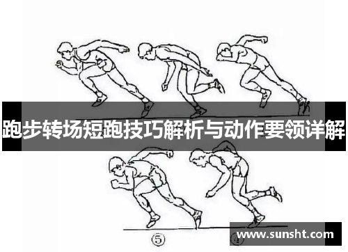 跑步转场短跑技巧解析与动作要领详解