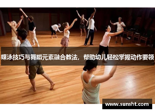 蝶泳技巧与舞蹈元素融合教法，帮助幼儿轻松掌握动作要领
