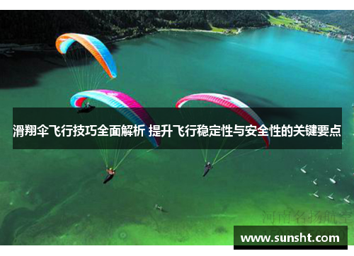滑翔伞飞行技巧全面解析 提升飞行稳定性与安全性的关键要点