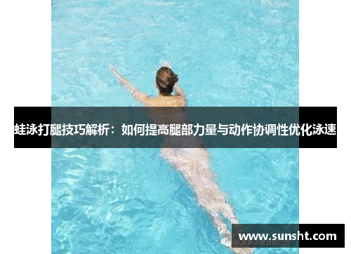 蛙泳打腿技巧解析：如何提高腿部力量与动作协调性优化泳速