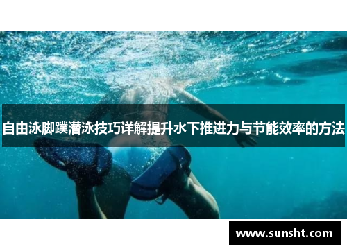 自由泳脚蹼潜泳技巧详解提升水下推进力与节能效率的方法